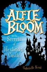 Alfie Bloom and the secrets of Hexbridge Castle / by Gabrielle Kent.
