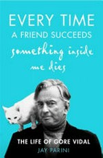 Every time a friend succeeds something inside me dies : the life of Gore Vidal / by Jay Parini.