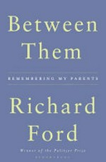 Between them : remembering my parents / by Richard Ford.