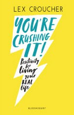 You're crushing it : positivity for living your real life / by Lex Croucher