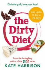 The dirty diet : ditch the guilt, love your food / by Kate Harrison.