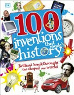 100 inventions that made history : brilliant breakthroughs that shaped our world / by Tracey Turner, Andrea Mills, and Clive Gifford.
