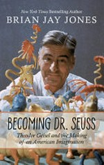 Becoming Dr. Seuss : Theodor Geisel and the making of an American imagination / by Brian Jay jones.