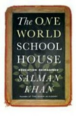 The one world schoolhouse : a new approach to teaching and learning / Salman Khan.