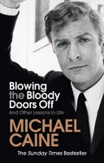 Blowing the bloody doors off : and other lessons in life / by Michael Caine.