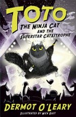 Toto the ninja cat and the superstar catastrophe / by Dermot O'Leary.