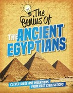 The genius of the Ancient Egyptians : clever ideas and inventions from past civilisations / by Sonya Newland.