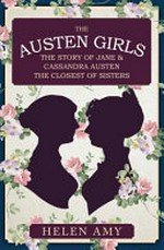 The Austen girls : the story of Jane and Cassandra Austen, the closest of sisters / by Helen Amy.