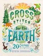 Cross stitch for the Earth : 20 designs to cherish / by Emma Congdon.