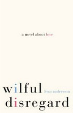 Wilful disregard : a novel about love / by Lena Andersson ; translated by Sarah Death.
