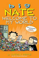 Big Nate : Welcome to my world / [Graphic novel] by Lincoln Peirce.