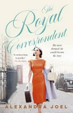 The royal correspondent / by Alexandra Joel.