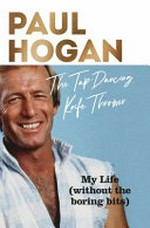 The tap-dancing knife thrower : My life (without the boring bits) / by Paul Hogan with Dean Murphy.