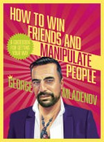 How to win friends and manipulate people : a guidebook for getting your way / by George Mladenov.