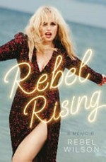 Rebel Rising : a memoir / by Rebel Wilson.