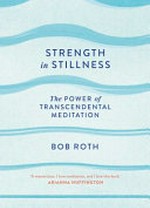 Strength in stillness : the power of transcendental meditation / by Bob Roth ; with Kevin Carr O'Leary.