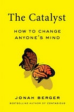 The Catalyst : how to change anyone's mind / Jonah Berger.