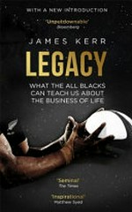 Legacy : 15 lessons in leadership : what the All Blacks can teach us about the business of life / by James Kerr.