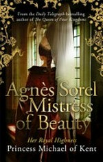 Agnes Sorel, mistress of beauty / by HRH Princess Michael of Kent.