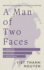 A man of two faces : a memoir, a history, a memorial / by Viet Thanh Nguyen.