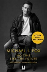 No time like the future : an optimist considers mortality / by Michael J. Fox.