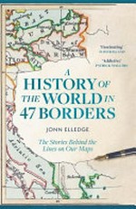 A history of the world in 47 borders : the stories behind the lines on our maps / by Jonn Elledge.