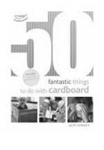 50 fantastic things to do with cardboard / by Judit Horvath.