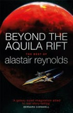Beyond the Aquila Rift : the best of Alastair Reynolds / edited by Jonathan Strahan and William Schafer.