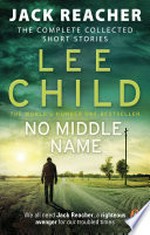 No middle name: The Complete Collected Jack Reacher Stories. Lee Child.