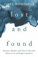 Lost and found : memory, identity and who we became when we're no longer ourselves / by Jules Montague.