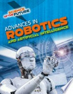 Advances in robotics and artificial intelligence / by Tom Jackson.