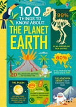 100 things to know about Planet Earth / by Jerome Martin, Darran Stobbart, Alice James and Tom Mumbray