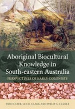Aboriginal biocultural knowledge in south-eastern Australia : perspectives of early colonists / by Fred Cahir, Ian D. Clark and Philip A. Clarke ; [foreword by Barry Judd].