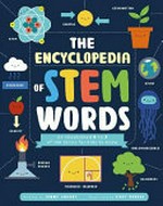 The Encyclopedia of STEM Words : An Illustrated A to Z of 100 Terms for Kids to Know / by Jenny Jacoby and Vicky Barker.