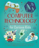 Computer technology for curious kids : an illustrated introduction to software programming, artificial intelligence, cyber-security--and more! / by Chris Oxlade & Nik Neves.