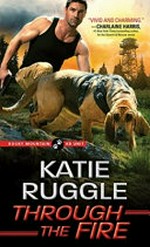 Through the fire: Rocky Mountain K9 Unit Series, Book 4. Katie Ruggle.