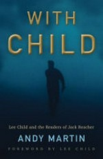 With Child : Lee Child and the readers of Jack Reacher / by Andy Martin ; foreword by Lee Child.