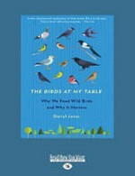 The birds at my table : why we feed wild birds and why it matters / by Darryl Jones.