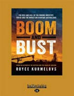 Boom and bust : the rise and fall of the mining industry, greed and the impact on everyday Australians / by Royce Kurmelovs.