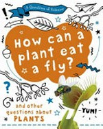How can a plant eat a fly? : and other questions about plants / by Anna Claybourne.