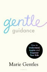 Gentle guidance : how to understand, inspire and empower your kids / by Marie Gentles.