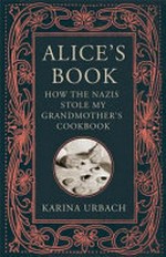 Alice's book : how the Nazis stole my grandmother's cookbook / by Karina Urbach.