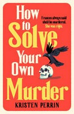 How to solve your own murder / by Kristen Perrin.