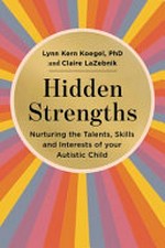 Hidden strengths : nurturing the talents, skills, and interests of your autistic child / by Lynn Kern Koegel, PhD, and Claire LaZebnik.