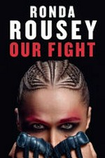 Our fight / by Ronda Rousey with Maria Burns Ortiz.