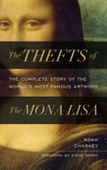 The thefts of the Mona Lisa : the complete story of the world's most famous artwork / by Noah Charney.