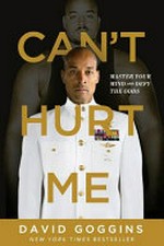 Can't hurt me : master your mind and defy the odds / by David Goggins.