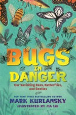 Bugs in danger : our vanishing bees, butterflies, and beetles / by Mark Kurlansky.