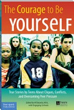 The courage to be yourself : true stories by teens about cliques, conflicts, and overcoming peer pressure / edited by Al Desetta.