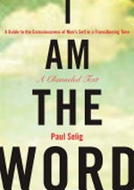 I am the word : a guide to the consciousness of man's self in a transitioning time : a channeled text / by Paul Selig.